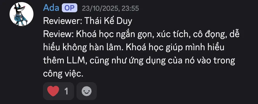 Ảnh chụp review của Thái Kế Duy trên Discord ngày 23/10/2025: “Reviewer: Thái Kế Duy. Review: Khoá học ngắn gọn, xúc tích, cô đọng, dễ hiểu không hàn lâm. Khoá học giúp mình hiểu thêm LLM, cũng như ứng dụng của nó vào trong công việc.”