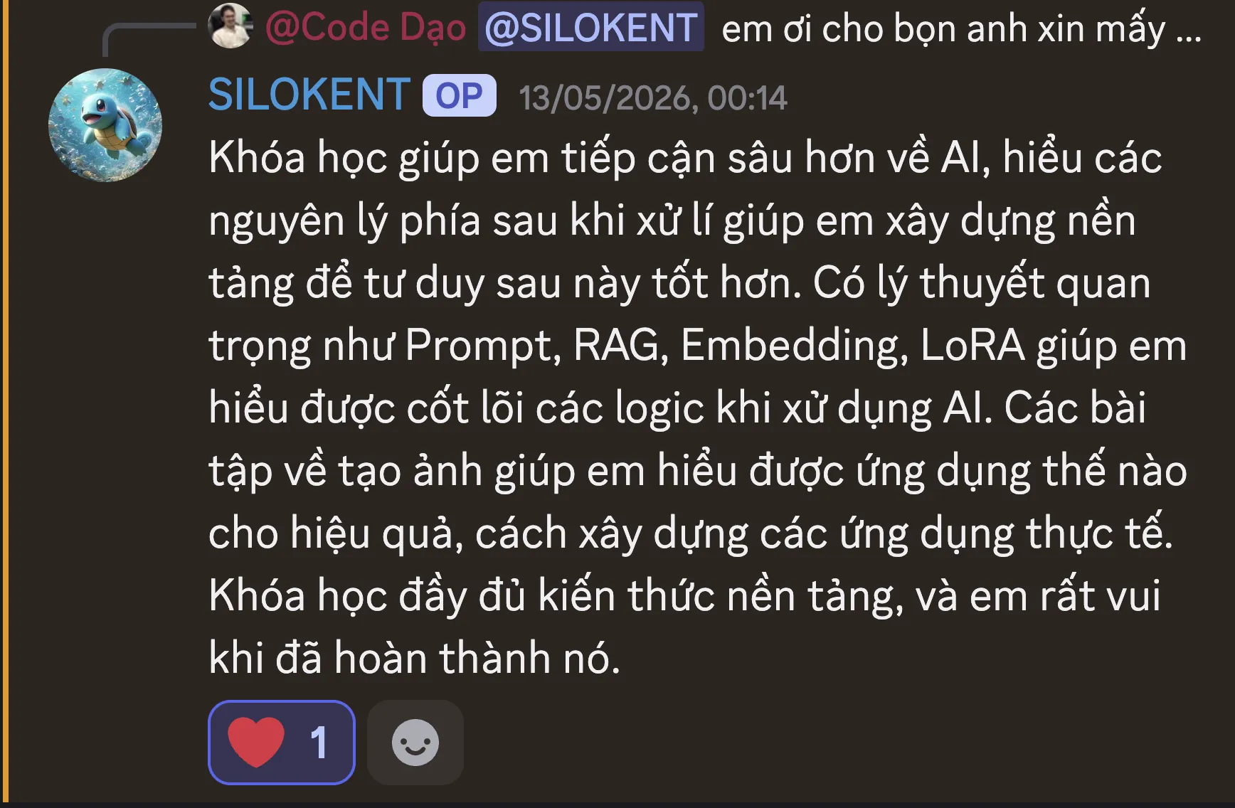 Ảnh chụp review của Nguyễn Bá Lộc trên Discord ngày 13/05/2026: “Khóa học giúp em tiếp cận sâu hơn về AI, hiểu các nguyên lý phía sau khi xử lí giúp em xây dựng nền tảng để tư duy sau này tốt hơn. Có lý thuyết quan trọng như Prompt, RAG, Embedding, LoRA giúp em hiểu được cốt lõi các logic khi xử dụng AI. Các bài tập về tạo ảnh giúp em hiểu được ứng dụng thế nào cho hiệu quả, cách xây dựng các ứng dụng thực tế. Khóa học đầy đủ kiến thức nền tảng, và em rất vui khi đã hoàn thành nó.”